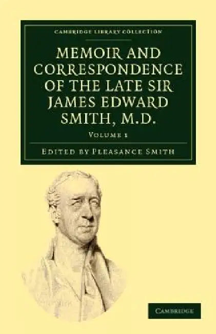 Memoir and Correspondence of the Late Sir James Edward Smith, M.D. - Volume 1 by James Edward Smith, Pleasance Smith
