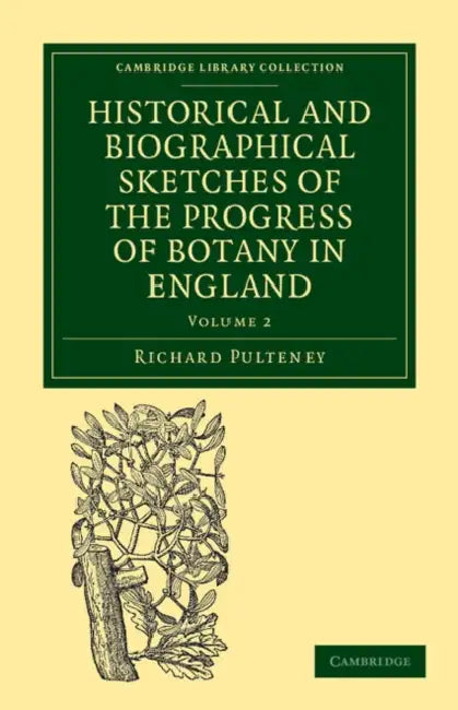 Historical and Biographical Sketches of the Progress of Botany in England: From Its Origin to the Introduction of the Linnaean System by Richard Pulteney