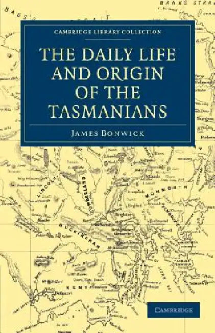 The Daily Life and Origin of the Tasmanians by James Bonwick