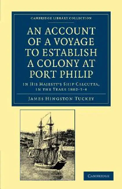 An Account of a Voyage to Establish a Colony at Port Philip in Bass's Strait, on the South Coast of New South Wales: In His Majesty's Ship Calcutta, by James Hingston Tuckey