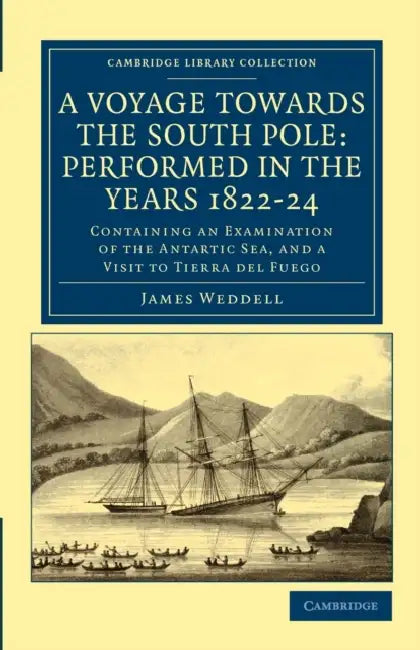 A Voyage Towards the South Pole: Performed in the Years 1822 24: Containing an Examination of the Antarctic Sea, and a Visit to Tierra del Fuego by James Weddell