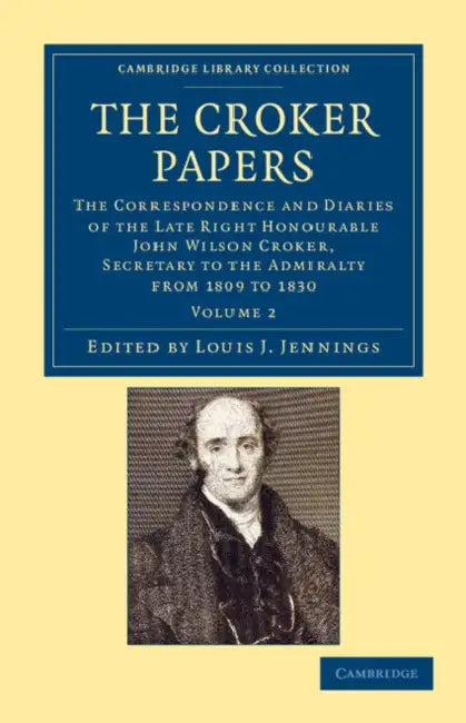 The Croker Papers: The Correspondence and Diaries of the Late Right Honourable John Wilson Croker, LL.D., F.R.S., Secretary to the Admira by John Wilson Croker, Louis J. Jennings