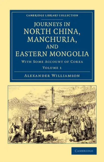 Journeys in North China, Manchuria, and Eastern Mongolia: With Some Account of Corea by Alexander Williamson