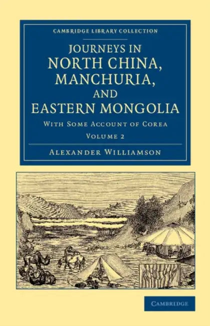 Journeys in North China, Manchuria, and Eastern Mongolia: With Some Account of Corea by Alexander Williamson