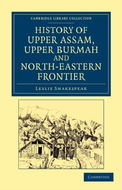History of Upper Assam, Upper Burmah and North-Eastern Frontier by Leslie Shakespear