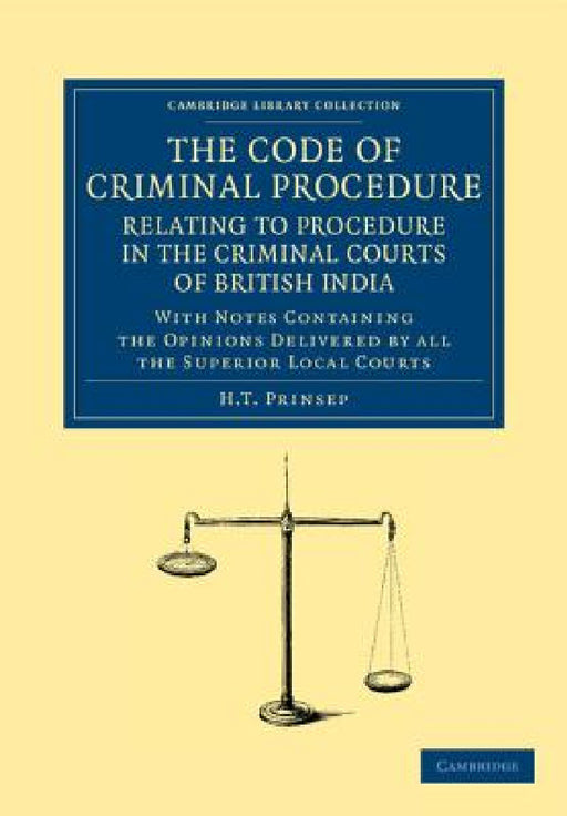 The Code of Criminal Procedure Relating to Procedure in the Criminal Courts of British India: With Notes Containing the Opinions Delivered by All the by H. T. Prinsep