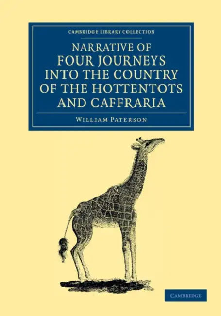 Narrative of Four Journeys Into the Country of the Hottentots, and Caffraria: In the Years One Thousand Seven Hundred and Seventy-Seven, Eight, and Ni by William Paterson