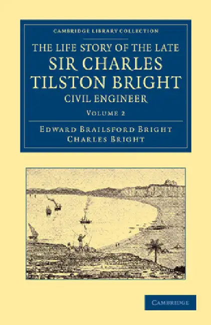 The Life Story of the Late Sir Charles Tilston Bright, Civil Engineer - Volume 2 by Edward Brailsford Bright, Charles Bright