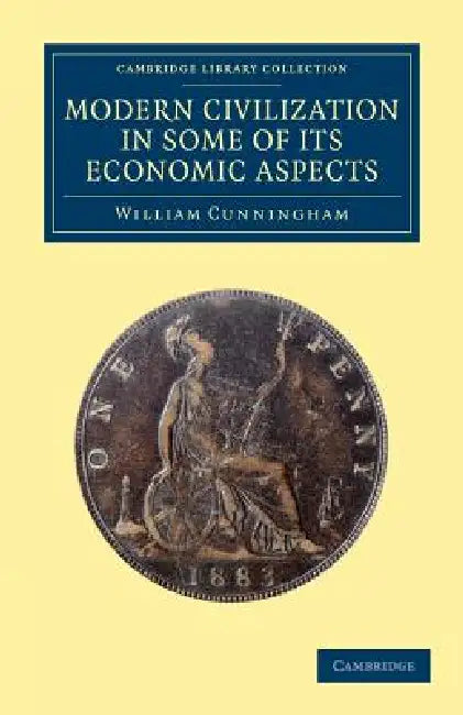 Modern Civilization in Some of Its Economic Aspects by William Cunningham