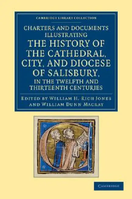 Charters and Documents Illustrating the History of the Cathedral, City, and Diocese of Salisbury, in the Twelfth and Thirteenth Centuries by William H. Rich Jones, William Dunn Macray