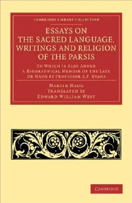 Essays on the Sacred Language, Writings and Religion of the Parsis: To Which Is Also Added a Biographical Memoir of the Late Dr Haug by Professor E. P by Martin Haug
