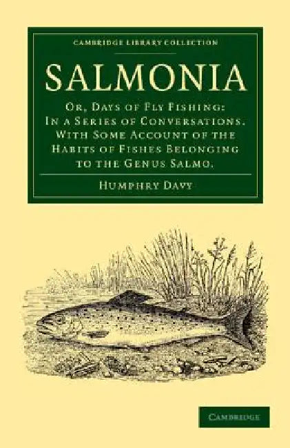 Salmonia: Or, Days of Fly Fishing: In a Series of Conversations. with Some Account of the Habits of Fishes Belonging to the Genu by Humphry Davy