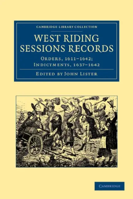West Riding Sessions Records: Orders, 1611 1642; Indictments, 1637 1642 by John Lister