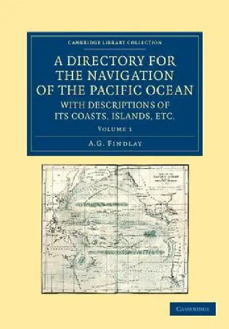 A Directory for the Navigation of the Pacific Ocean, with Descriptions of Its Coasts, Islands, Etc. - Volume 1 by A. G. Findlay