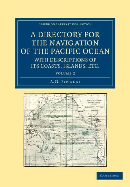 A Directory for the Navigation of the Pacific Ocean, with Descriptions of Its Coasts, Islands, Etc. - Volume 2 by A. G. Findlay