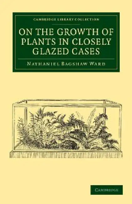 On the Growth of Plants in Closely Glazed Cases by Nathaniel Bagshaw Ward