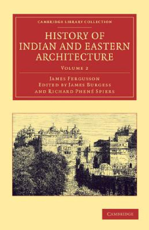 History of Indian and Eastern Architecture: Volume 2 by James Fergusson, James Burgess, Richard Phen Spiers