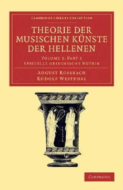 Theorie Der Musischen Künste Der Hellenen Part 2: Volume 3, Specielle Griechische Metrik, Part 2 by August Rossbach, Rudolf Westphal