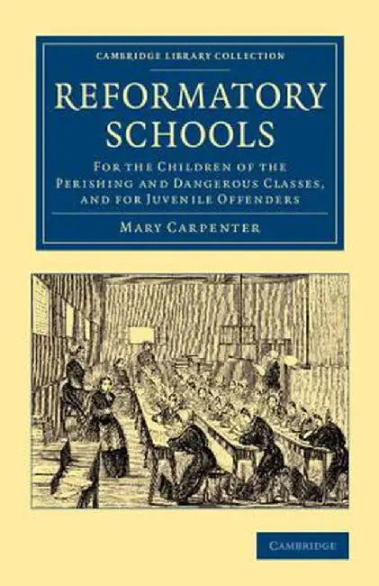 Reformatory Schools: For the Children of the Perishing and Dangerous Classes, and for Juvenile Offenders by Mary Carpenter