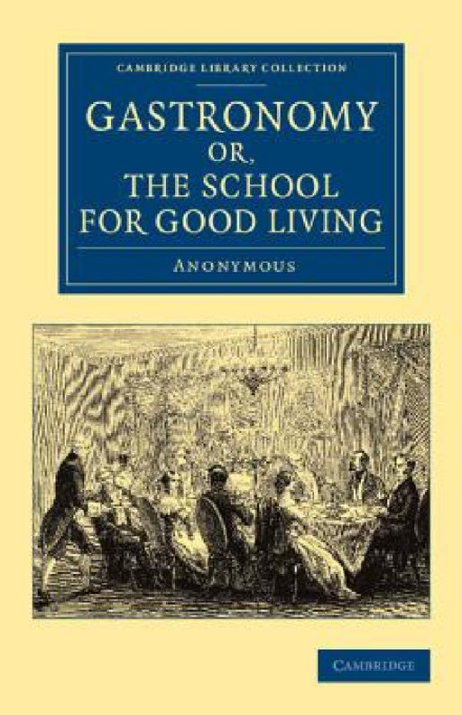Gastronomy; Or, the School for Good Living: A Literary and Historical Essay on the European Kitchen, Beginning with Cadmus the Cook and King, and Conc by Anonymous