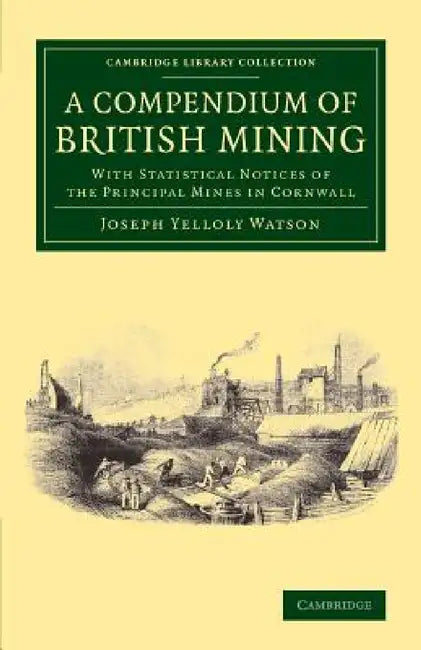 A Compendium of British Mining: With Statistical Notices of the Principal Mines in Cornwall by Joseph Yelloly Watson