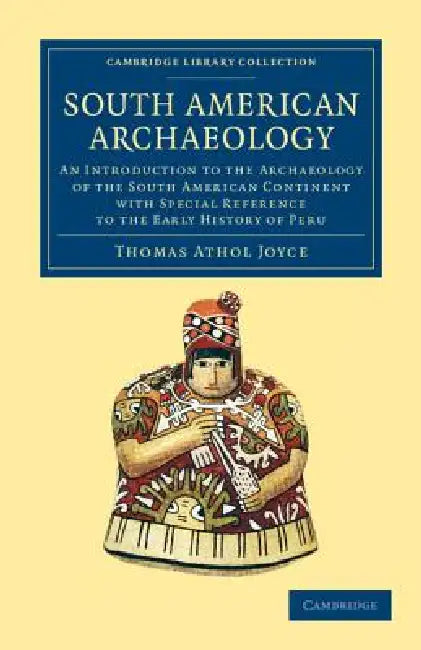 South American Archaeology: An Introduction to the Archaeology of the South American Continent with Special Reference to the Early History of Peru by Thomas Athol Joyce
