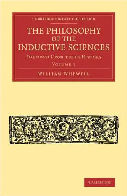 The Philosophy of the Inductive Sciences: Founded Upon Their History by William Whewell
