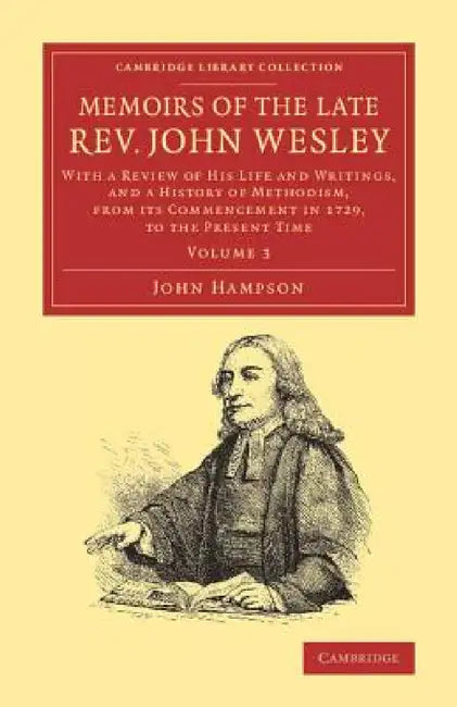 Memoirs of the Late REV. John Wesley, A.M.: Volume 3: With a Review of His Life and Writings, and a History of Methodism, from Its Commencement in 172 by John Hampson