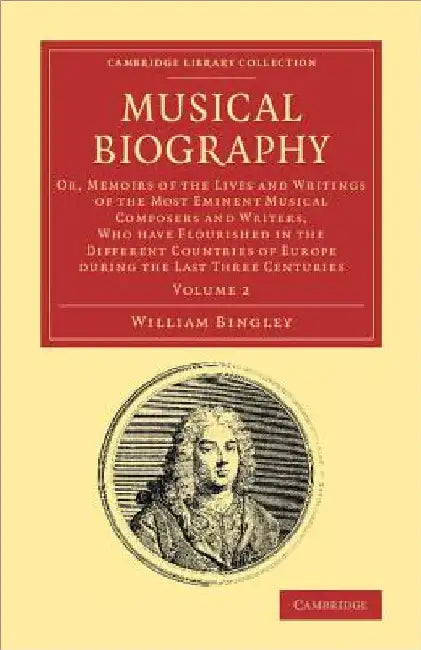 Musical Biography: Or, Memoirs of the Lives and Writings of the Most Eminent Musical Composers and Writers, Who Have Flourished in the Di by William Bingley