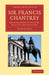 Sir Francis Chantrey: Recollections of His Life, Practice and Opinions by George Jones