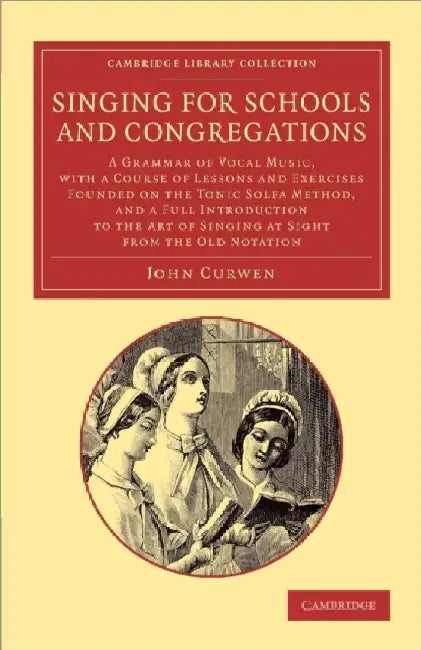 Singing for Schools and Congregations: A Grammar of Vocal Music, with a Course of Lessons and Exercises Founded on the Tonic Solfa Method, and a Full by John Curwen