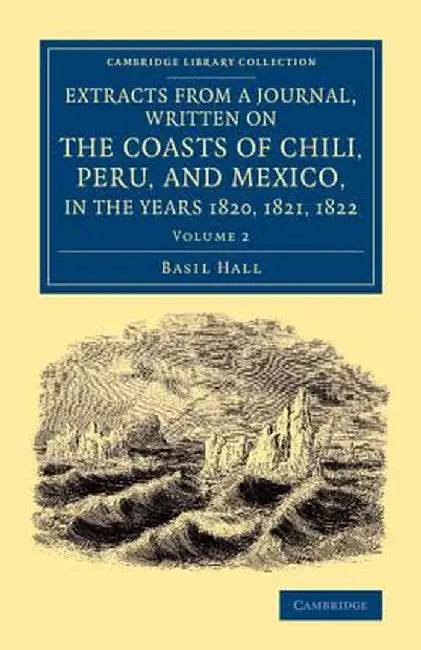 Extracts from a Journal, Written on the Coasts of Chili, Peru, and Mexico, in the Years 1820, 1821, 1822 by Basil Hall