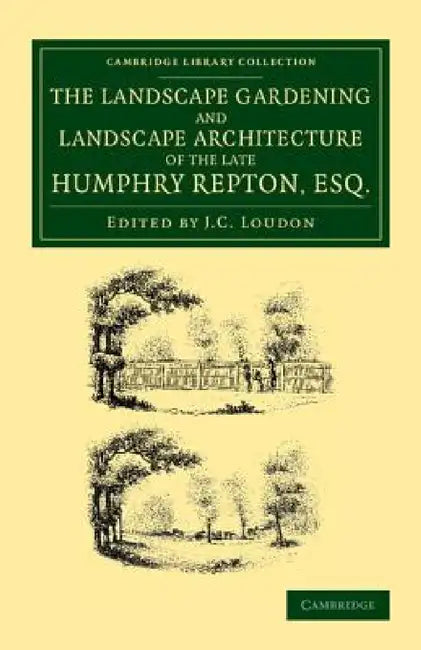 The Landscape Gardening and Landscape Architecture of the Late Humphry Repton, Esq.: Being His Entire Works on These Subjects by Humphry Repton, John Claudius Loudon