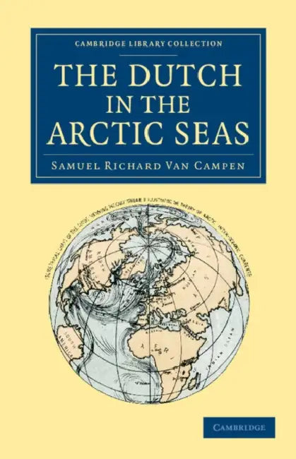 The Dutch in the Arctic Seas: A Dutch Arctic Expedition and Route by Samuel Richard Van Campen, Samuel Richard Van Campen