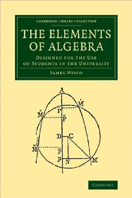 The Elements of Algebra: Designed for the Use of Students in the University by James Wood