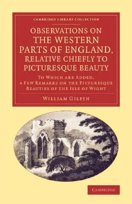 Observations on the Western Parts of England, Relative Chiefly to Picturesque Beauty: To Which Are Added, a Few Remarks on the Picturesque Beauties of by William Gilpin