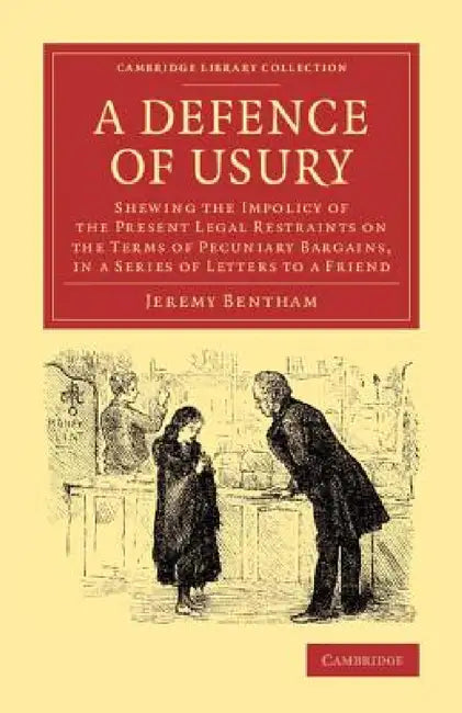 A Defence of Usury: Shewing the Impolicy of the Present Legal Restraints on the Terms of Pecuniary Bargains, in a Series of Letters to a F by Jeremy Bentham