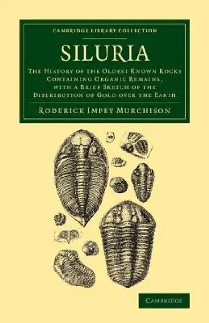 Siluria: The History of the Oldest Known Rocks Containing Organic Remains, with a Brief Sketch of the Distribution of Gold Over by Roderick Impey Murchison