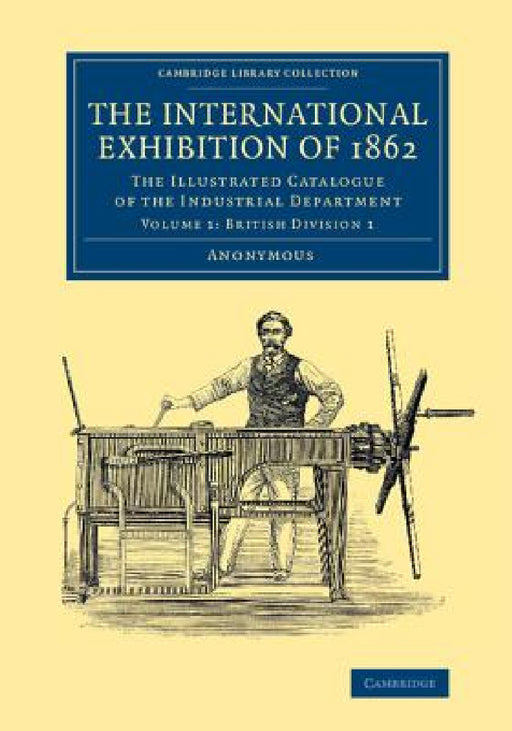 The International Exhibition of 1862: Volume 1, British Division 1: The Illustrated Catalogue of the Industrial Department by Anonymous