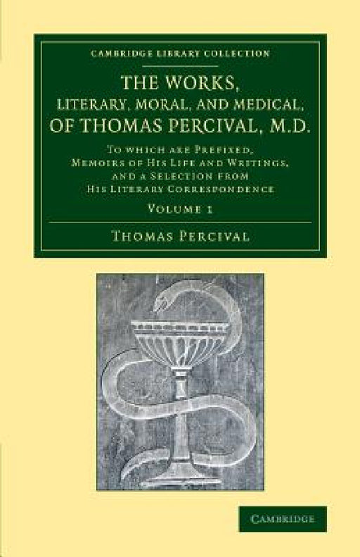 The Works, Literary, Moral, and Medical, of Thomas Percival, M.D.: Volume 1: To Which Are Prefixed, Memoirs of His Life and Writings, and a Selection by Thomas Percival