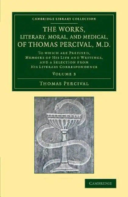 The Works, Literary, Moral, and Medical, of Thomas Percival, M.D.: Volume 3: To Which Are Prefixed, Memoirs of His Life and Writings, and a Selection by Thomas Percival