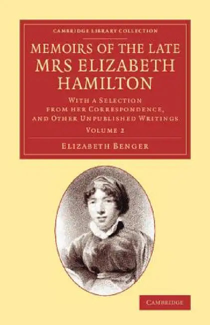 Memoirs of the Late Mrs Elizabeth Hamilton: Volume 2: With a Selection from Her Correspondence, and Other Unpublished Writings by Elizabeth Benger