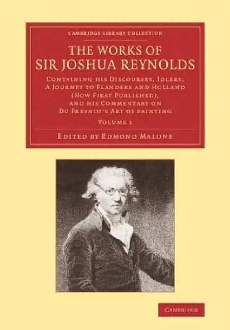 The Works of Sir Joshua Reynolds: Volume 1: Containing His Discourses, Idlers, a Journey to Flanders and Holland (Now First Published), and His Commen by Joshua Reynolds, Edmond Malone