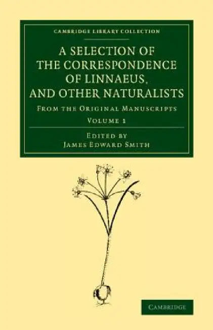 A Selection of the Correspondence of Linnaeus, and Other Naturalists: From the Original Manuscripts by James Edward Smith