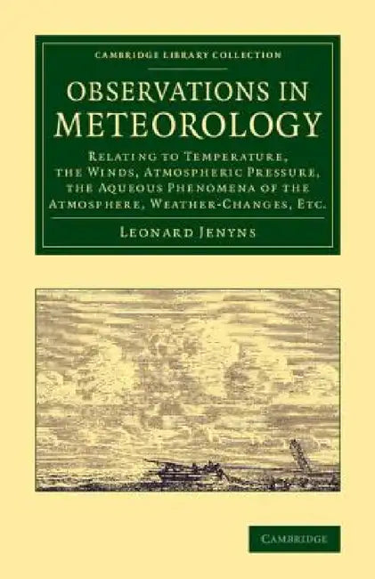 Observations in Meteorology: Relating to Temperature, the Winds, Atmospheric Pressure, the Aqueous Phenomena of the Atmosphere, Weather-Changes, Et by Leonard Jenyns