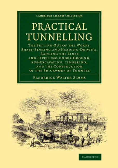 Practical Tunnelling: The Setting Out of the Works, Shaft-Sinking and Heading-Driving, Ranging the Lines and Levelling Under Ground, Sub-Exc by Frederick Walter Simms