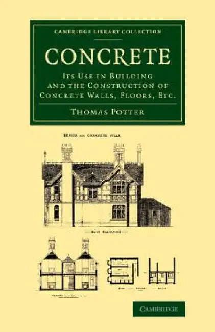 Concrete: Its Use in Building and the Construction of Concrete Walls, Floors, Etc. by Thomas Potter