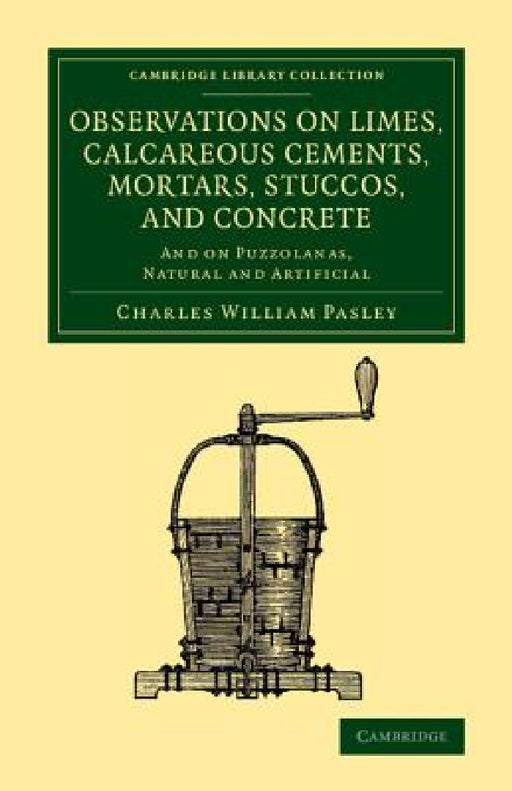 Observations on Limes, Calcareous Cements, Mortars, Stuccos, and Concrete: And on Puzzolanas, Natural and Artificial by Charles William Pasley