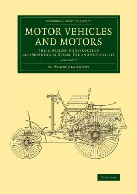 Motor Vehicles and Motors: Their Design, Construction and Working by Steam, Oil and Electricity by W. Worby Beaumont