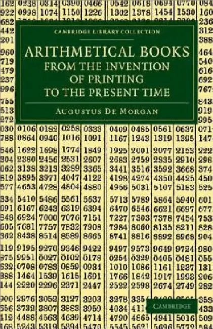 Arithmetical Books from the Invention of Printing to the Present Time: Being Brief Notices of a Large Number of Works Drawn Up from Actual Inspection by Augustus de Morgan